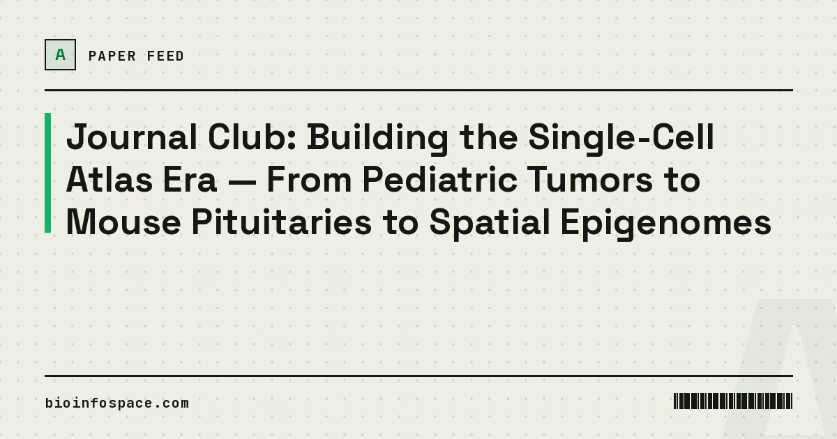 Journal Club: Building the Single-Cell Atlas Era — From Pediatric Tumors to Mouse Pituitaries to Spatial Epigenomes