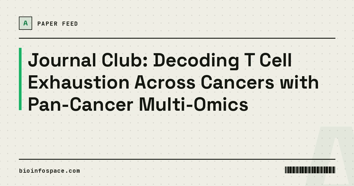 Journal Club: Decoding T Cell Exhaustion Across Cancers with Pan-Cancer Multi-Omics