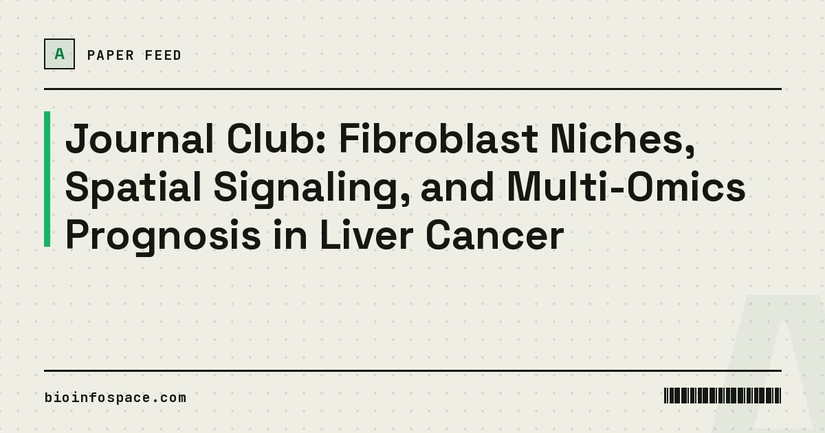 Journal Club: Fibroblast Niches, Spatial Signaling, and Multi-Omics Prognosis in Liver Cancer