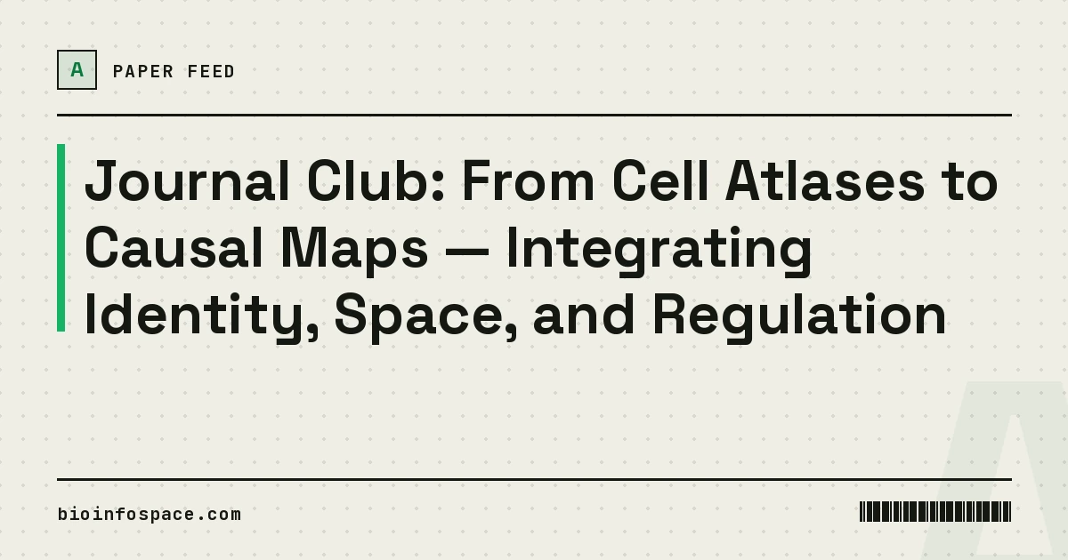 Journal Club: From Cell Atlases to Causal Maps — Integrating Identity, Space, and Regulation