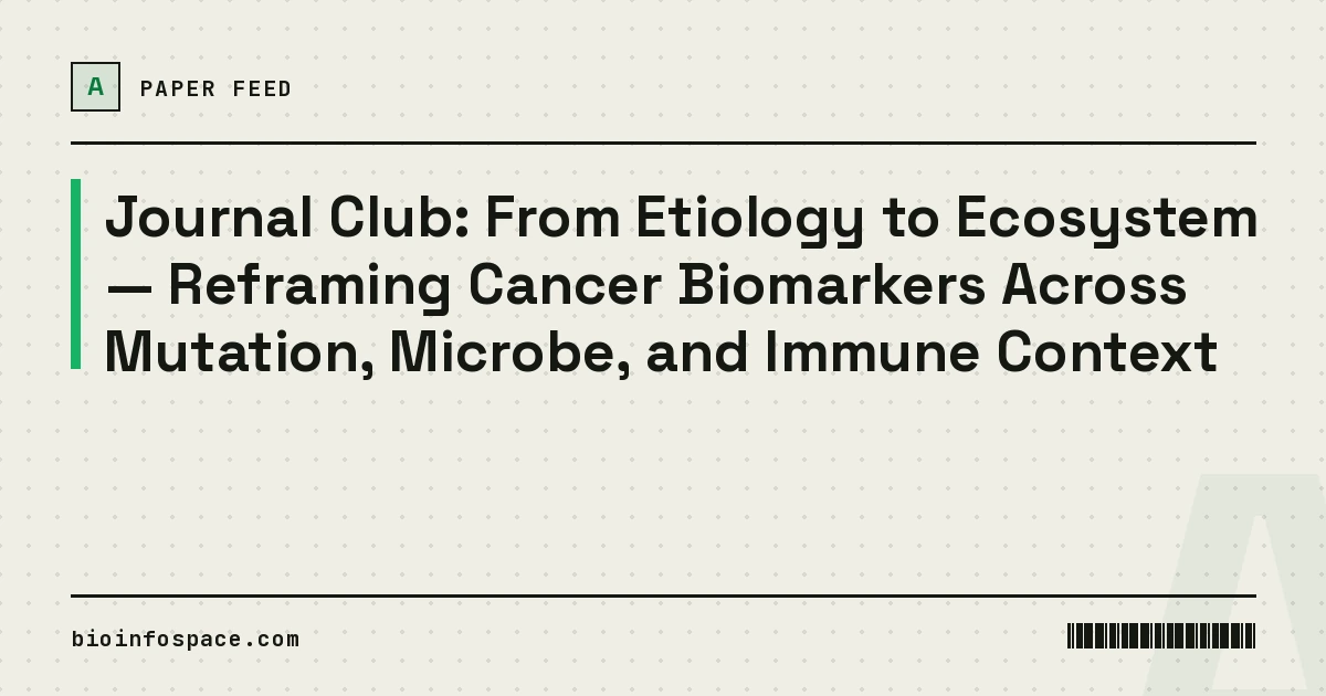 Journal Club: From Etiology to Ecosystem — Reframing Cancer Biomarkers Across Mutation, Microbe, and Immune Context