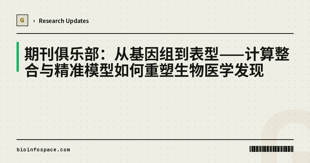 期刊俱乐部：从基因组到表型——计算整合与精准模型如何重塑生物医学发现