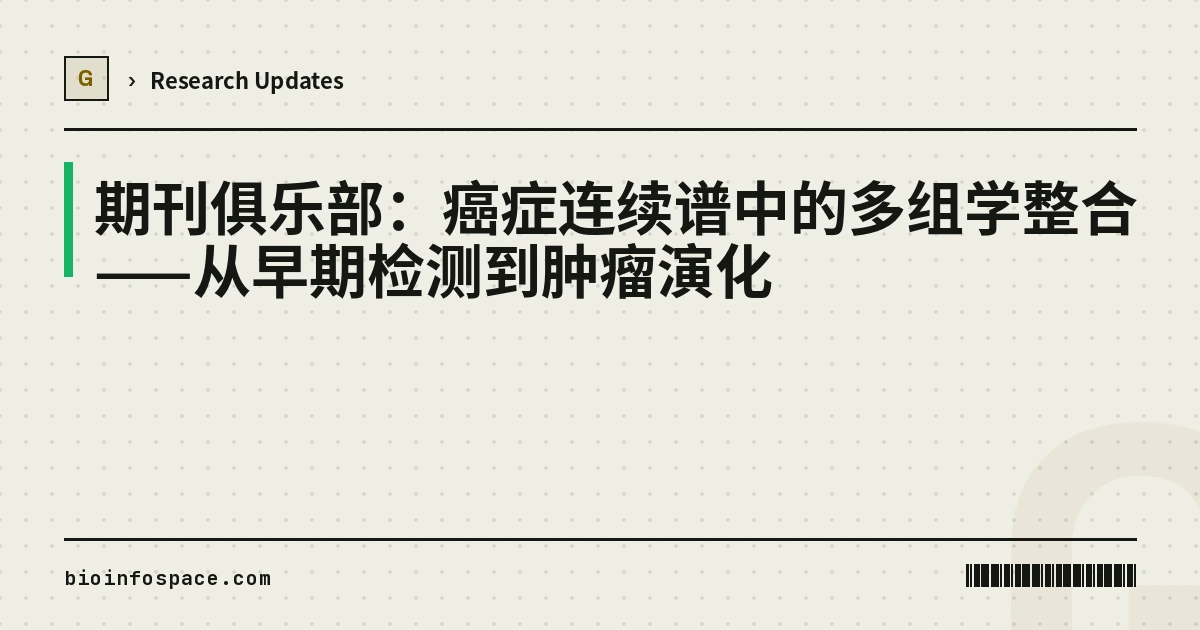 期刊俱乐部：癌症连续谱中的多组学整合——从早期检测到肿瘤演化