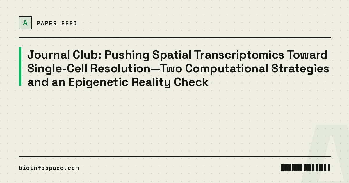 Journal Club: Pushing Spatial Transcriptomics Toward Single-Cell Resolution—Two Computational Strategies and an Epigenetic Reality Check