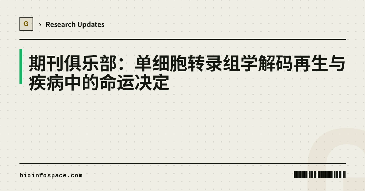 期刊俱乐部：单细胞转录组学解码再生与疾病中的命运决定