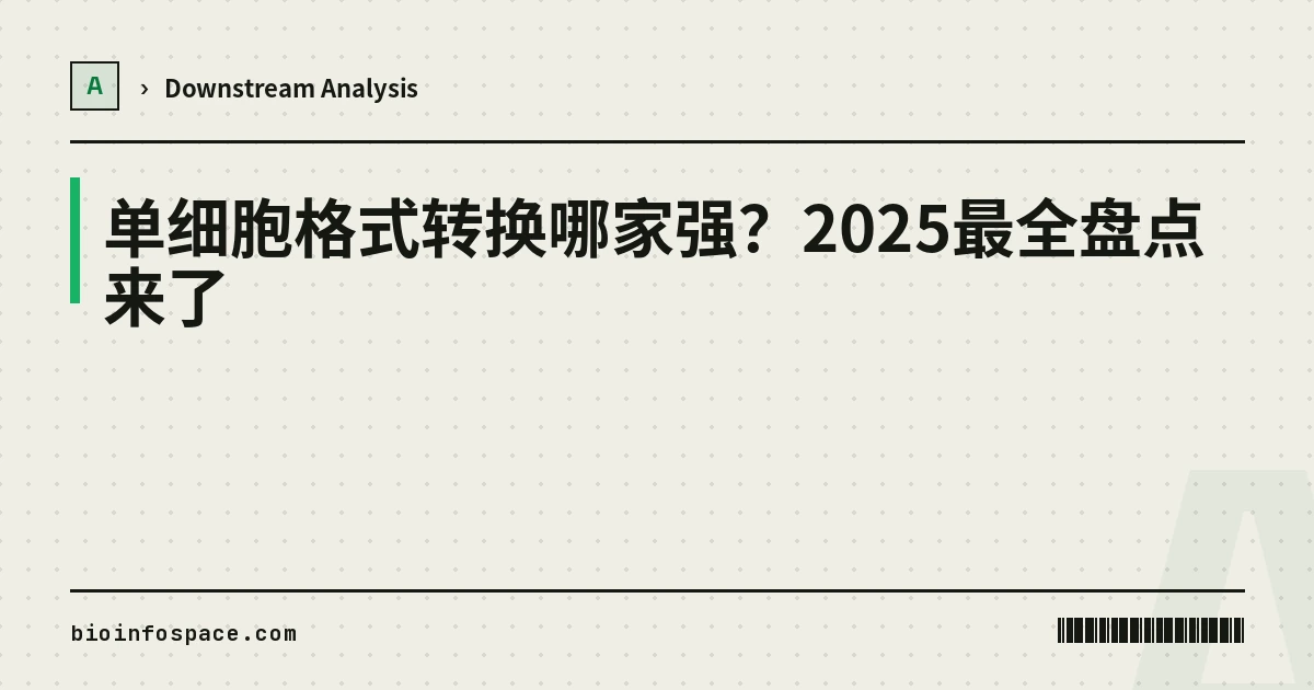 单细胞格式转换哪家强？2025最全盘点来了